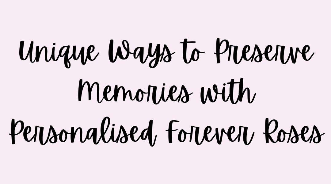 Unique Ways to Preserve Memories with Personalised Forever Roses