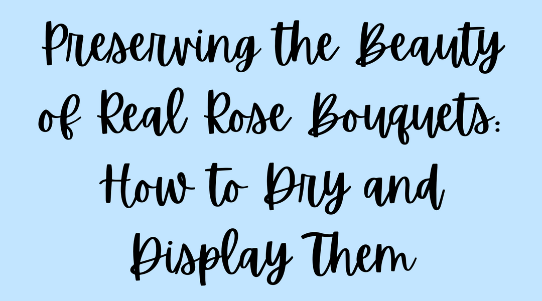 Preserving the Beauty of Real Rose Bouquets: How to Dry and Display Them