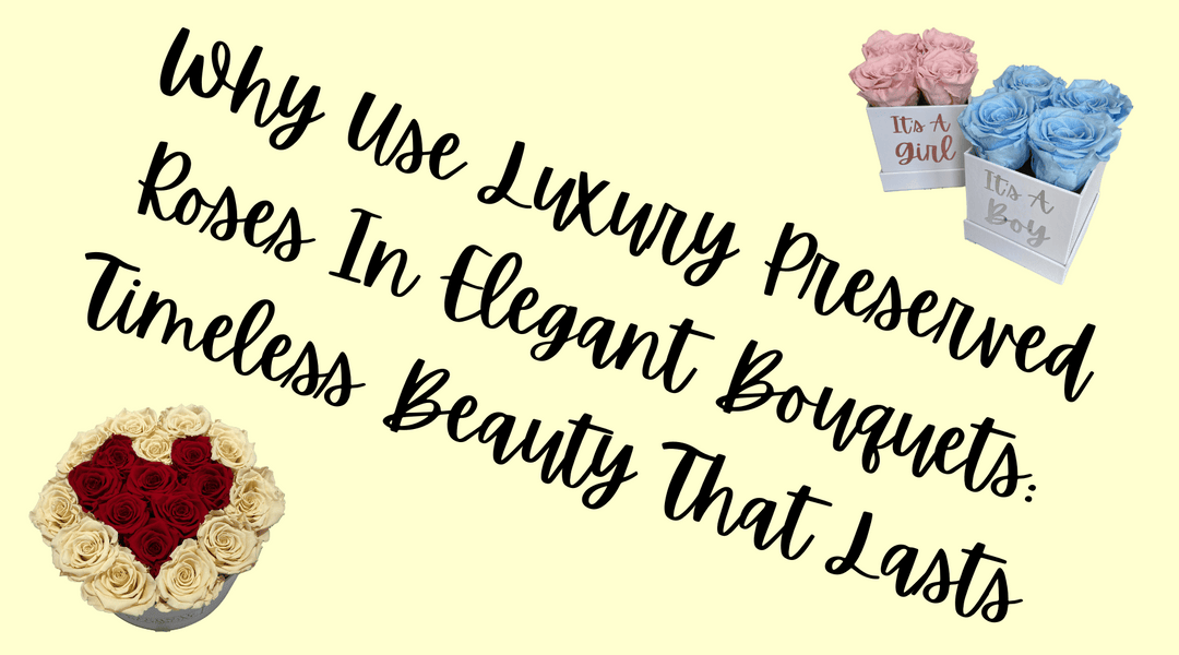 Why Use Luxury Preserved Roses In Elegant Bouquets: Timeless Beauty That Lasts